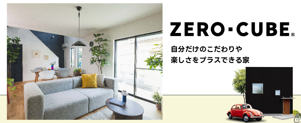 自分だけのこだわりや楽しさをプラスできる家「ZERO-CUBE」